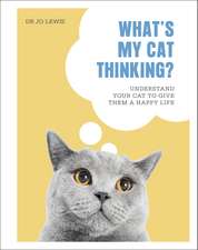 What's My Cat Thinking?: Understand Your Cat to Give Them a Happy Life