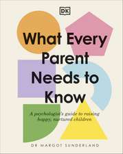 What Every Parent Needs to Know: A Psychologist's Guide to Raising Happy, Nurtured Children