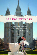 Baring Witness: 36 Mormon Women Talk Candidly about Love, Sex, and Marriage