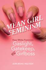 Mean Girl Feminism : How White Feminists Gaslight, Gatekeep, and Girlboss