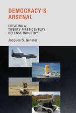 Democracy`s Arsenal – Creating a Twenty–First–Century Defense Industry