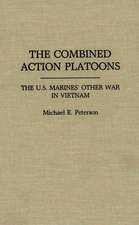 The Combined Action Platoons: The U.S. Marines' Other War in Vietnam