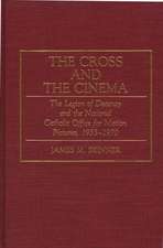 The Cross and the Cinema: The Legion of Decency and the National Catholic Office for Motion Pictures, 1933-1970