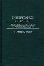 Inheritance of Empire: Britain, India, and the Balance of Power in Asia, 1938-55