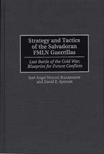 Strategy and Tactics of the Salvadoran FMLN Guerrillas: Last Battle of the Cold War, Blueprint for Future Conflicts