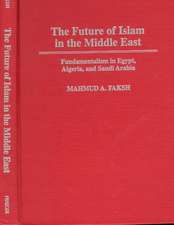 The Future of Islam in the Middle East: Fundamentalism in Egypt, Algeria, and Saudi Arabia