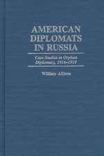 American Diplomats in Russia: Case Studies in Orphan Diplomacy, 1916-1919