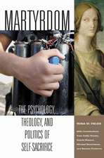 Martyrdom: The Psychology, Theology, and Politics of Self-Sacrifice