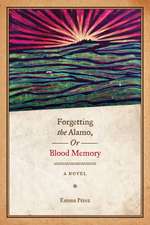 Forgetting the Alamo, Or, Blood Memory: A Novel