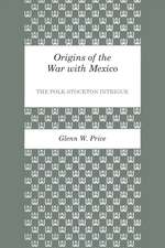 Origins of the War with Mexico: The Polk-Stockton Intrigue