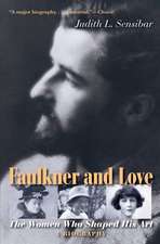 Faulkner and Love: The Women Who Shaped His Art, A Biography