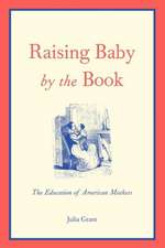 Raising Baby by the Book: The Education of American Mothers