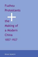 Fuzhou Protestants and the Making of a Modern China, 1857-1927