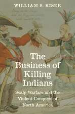 The Business of Killing Indians: Scalp Warfare and the Violent Conquest of North America