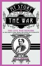 My Story Of The War: The Civil War Memoirs Of The Famous Nurse, Relief Organizer, And Suffragette