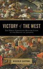 Victory of the West: The Great Christian-Muslim Clash at the Battle of Lepanto