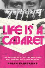 Life Is a Cabaret: The Amazing Story of the Real Lives Who Inspired the Iconic Musical