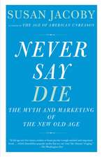 Never Say Die: The Myth and Marketing of the New Old Age