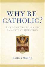 Why Be Catholic?: Ten Answers to a Very Important Question