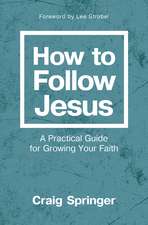 How to Follow Jesus: A Practical Guide for Growing Your Faith