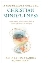 A Counselor's Guide to Christian Mindfulness: Engaging the Mind, Body, and Soul in Biblical Practices and Therapies