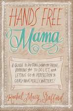 Hands Free Mama: A Guide to Putting Down the Phone, Burning the To-Do List, and Letting Go of Perfection to Grasp What Really Matters!