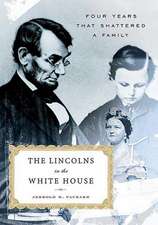 The Lincolns in the White House: Four Years That Shattered a Family