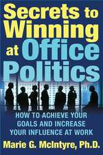 Secrets to Winning at Office Politics: How to Achieve Your Goals and Increase Your Influence at Work