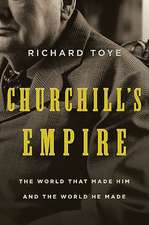 Churchill's Empire: The World That Made Him and the World He Made