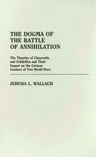 The Dogma of the Battle of Annihilation: The Theories of Clausewitz and Schlieffen and Their Impact on the German Conduct of Two World Wars