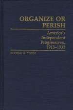 Organize or Perish: America's Independent Progressives, 1913-1933