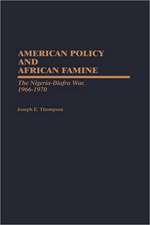 American Policy and African Famine: The Nigeria-Biafra War, 1966-1970