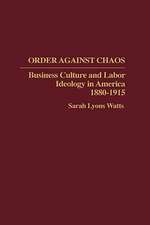 Order Against Chaos: Business Culture and Labor Ideology in America, 1880-1915