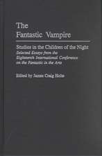 The Fantastic Vampire: Studies in the Children of the Night--Selected Essays from the Eighteenth International Conference on the Fantastic in the Arts