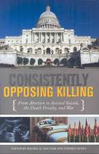 Consistently Opposing Killing: From Abortion to Assisted Suicide, the Death Penalty, and War