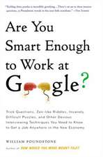 Are You Smart Enough to Work at Google?: Trick Questions, Zen-Like Riddles, Insanely Difficult Puzzles, and Other Devious Interviewing Techniques You