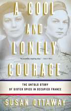 A Cool and Lonely Courage: The Untold Story of Sister Spies in Occupied France