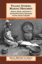 Telling Stories, Making Histories: Women, Words, and Islam in Nineteenth-Century Hausaland and the Sokoto Caliphate