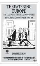 Threatening Europe: Britain and the Creation of the European Community, 1955–58