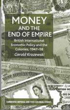 Money and the End of Empire: British International Economic Policy and the Colonies, 1947–58