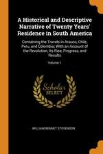 A Historical and Descriptive Narrative of Twenty Years' Residence in South America: Containing the Travels in Arauco, Chile, Peru, and Colombia; With