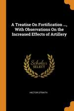 A Treatise on Fortification ..., with Observations on the Increased Effects of Artillery