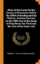 Pleas of the Crown for the County of Gloucester, Before the Abbot of Reading and his Fellows, Justices Itinerant in the Fifth Year of the Reign of Kin