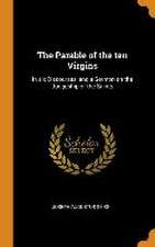 The Parable of the ten Virgins: In six Discourses, and a Sermon on the Judgeship of the Saints