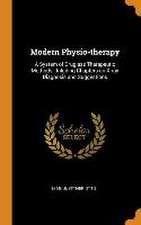 Modern Physio-therapy: A System of Drugless Therapeutic Methods: Inluding Chapters on X-ray Diagnosis and Suggestions