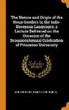 The Nature and Origin of the Noun Genders in the Indo-European Languages; a Lecture Delivered on the Occasion of the Sesquicentennial Celebration of P