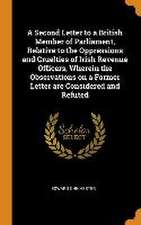 A Second Letter to a British Member of Parliament, Relative to the Oppressions and Cruelties of Irish Revenue Officers, Wherein the Observations on a