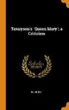 Tennyson's Queen Mary; a Criticism