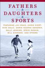 Fathers & Daughters & Sports: Featuring Jim Craig, Chris Evert, Mike Golic, Doris Kearns Goodwin, Sally Jenkins, Steve Rushin, Bill Simmons, and Oth