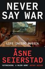 Never Say War: Life Inside Russia - 'Astonishing. A major work' (Antony Beevor)